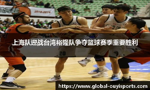 上海队迎战台湾裕隆队争夺篮球赛季重要胜利