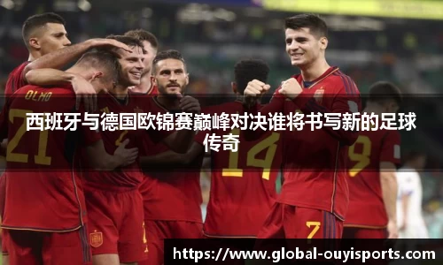 西班牙与德国欧锦赛巅峰对决谁将书写新的足球传奇